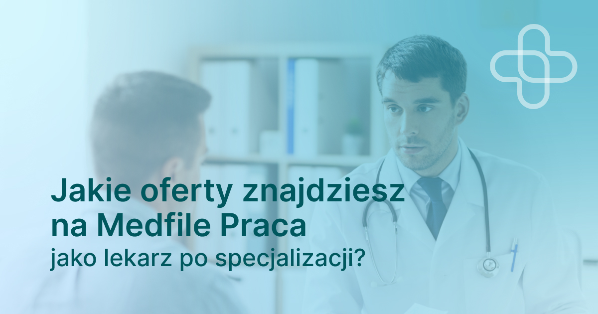 Jakie oferty znajdziesz na Medfile Praca jako lekarz po specjalizacji?