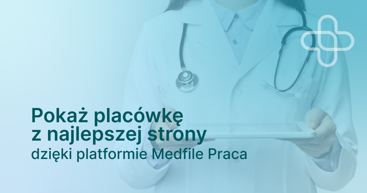 Pokaż placówkę z najlepszej strony dzięki platformie Medfile Praca 